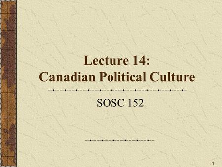 1 Lecture 14: Canadian Political Culture SOSC 152.