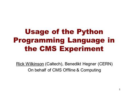 Usage of the Python Programming Language in the CMS Experiment Rick Wilkinson (Caltech), Benedikt Hegner (CERN) On behalf of CMS Offline & Computing 1.