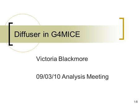 Diffuser in G4MICE Victoria Blackmore 09/03/10 Analysis Meeting 1/8.