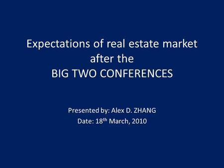 Expectations of real estate market after the BIG TWO CONFERENCES Presented by: Alex D. ZHANG Date: 18 th March, 2010.