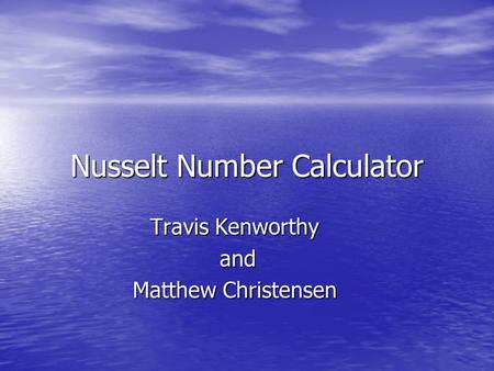 Nusselt Number Calculator Travis Kenworthy and and Matthew Christensen.