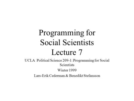 Programming for Social Scientists Lecture 7 UCLA Political Science 209-1: Programming for Social Scientists Winter 1999 Lars-Erik Cederman & Benedikt Stefansson.