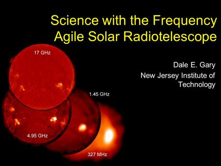 Science with the Frequency Agile Solar Radiotelescope Dale E. Gary New Jersey Institute of Technology.