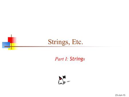 23-Jun-15 Strings, Etc. Part I: String s. 2 About Strings There is a special syntax for constructing strings: Hello Strings, unlike most other objects,
