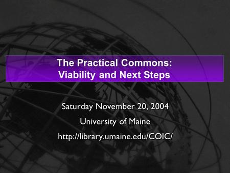 1 The Practical Commons: Viability and Next Steps Saturday November 20, 2004 University of Maine  Saturday November 20,