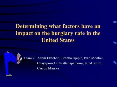 Determining what factors have an impact on the burglary rate in the United States Team 7 : Adam Fletcher, Branko Djapic, Ivan Montiel, Chayaporn Lertarattanapaiboon,