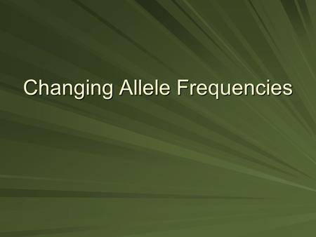 Changing Allele Frequencies. Allelic Frequencies Change When There Is: Non-random mating Gene flow/Migration Genetic drift Mutation Natural selection.