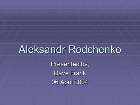 Aleksandr Rodchenko Presented by, Dave Frank 06 April 2004.