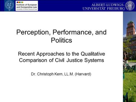 Perception, Performance, and Politics Recent Approaches to the Qualitative Comparison of Civil Justice Systems Dr. Christoph Kern, LL.M. (Harvard)