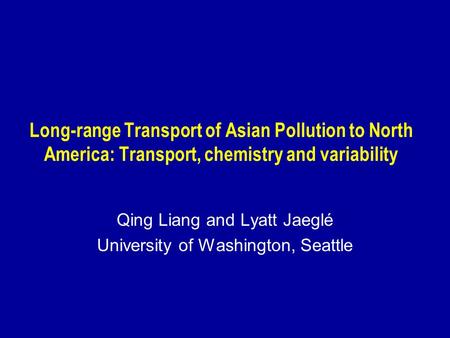 Long-range Transport of Asian Pollution to North America: Transport, chemistry and variability Qing Liang and Lyatt Jaeglé University of Washington, Seattle.
