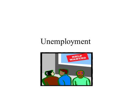 Unemployment. Learning Objectives To learn that unemployment is the natural consequence of labor force dynamics. To learn the differences between the.