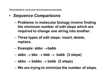This material in not in your text (except as exercises) Sequence Comparisons –Problems in molecular biology involve finding the minimum number of edit.