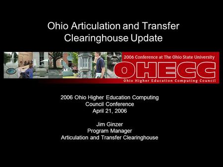Ohio Articulation and Transfer Clearinghouse Update 2006 Ohio Higher Education Computing Council Conference April 21, 2006 Jim Ginzer Program Manager Articulation.