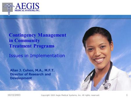 10/15/2003 Copyright 2003 Aegis Medical Systems, Inc. All rights reserved. 1 Contingency Management in Community Treatment Programs Issues in Implementation.