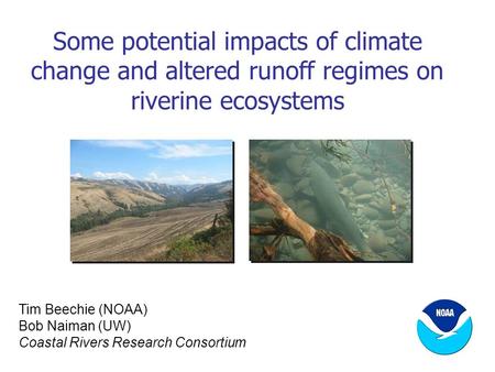 Some potential impacts of climate change and altered runoff regimes on riverine ecosystems Tim Beechie (NOAA) Bob Naiman (UW) Coastal Rivers Research Consortium.