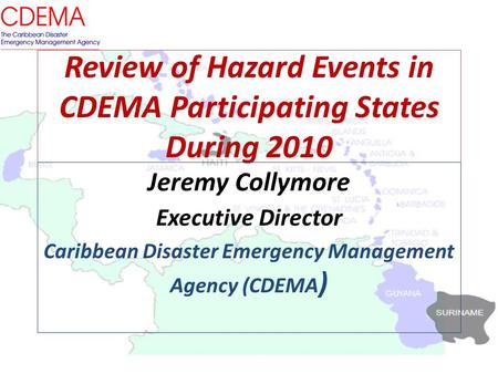 Review of Hazard Events in CDEMA Participating States During 2010 Jeremy Collymore Executive Director Caribbean Disaster Emergency Management Agency (CDEMA.