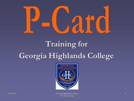 Training for Georgia Highlands College 6/23/20151Georgia Highlands College P-Card Training.