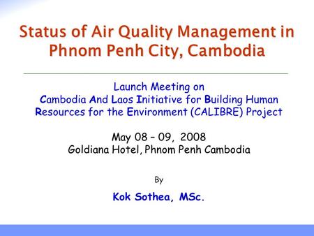 Launch Meeting on Cambodia And Laos Initiative for Building Human Resources for the Environment (CALIBRE) Project May 08 – 09, 2008 Goldiana Hotel, Phnom.