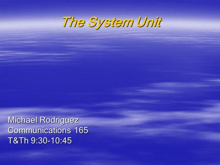 The System Unit Michael Rodriguez Communications 165 T&Th 9:30-10:45.