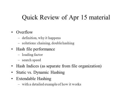 Quick Review of Apr 15 material Overflow –definition, why it happens –solutions: chaining, double hashing Hash file performance –loading factor –search.
