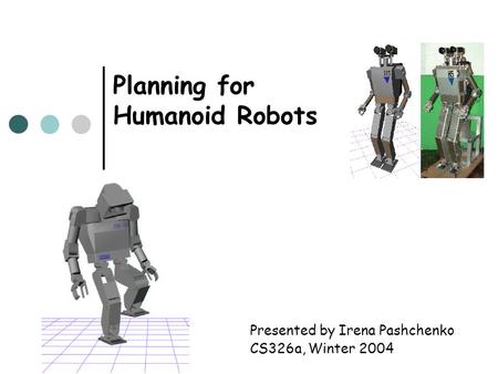 Planning for Humanoid Robots Presented by Irena Pashchenko CS326a, Winter 2004.
