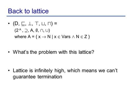 Back to lattice (D, v, ?, >, t, u ) = (2 A, ¶, A, ;, Å, [ ) where A = { x ! N | x 2 Vars Æ N 2 Z } What’s the problem with this lattice? Lattice is infinitely.