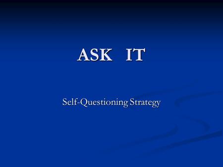 ASK IT Self-Questioning Strategy. What is self-questioning? Basic Definition: Basic Definition: Ask yourself questions as your read Ask yourself questions.