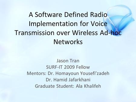 A Software Defined Radio Implementation for Voice Transmission over Wireless Ad-hoc Networks Jason Tran SURF-IT 2009 Fellow Mentors: Dr. Homayoun Yousefi’zadeh.