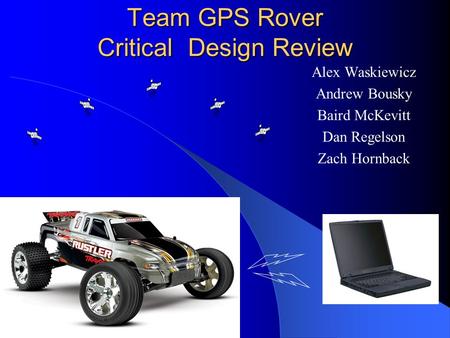 Team GPS Rover Critical Design Review Alex Waskiewicz Andrew Bousky Baird McKevitt Dan Regelson Zach Hornback.