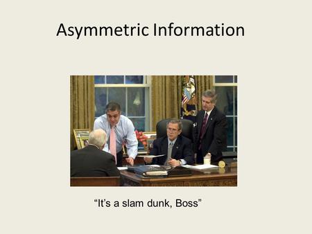 Asymmetric Information “It’s a slam dunk, Boss”. Announcement Overflow room for Final Exam. If your last name starts with D, L, or R, your final exam.