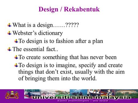 Design / Rekabentuk What is a design……????? Webster’s dictionary To design is to fashion after a plan The essential fact.. To create something that has.