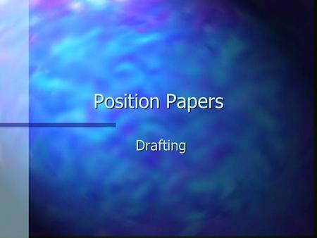 Position Papers Drafting. Drafting n Developing Your Topic –Draw on personal experience. –Use secondary sources.