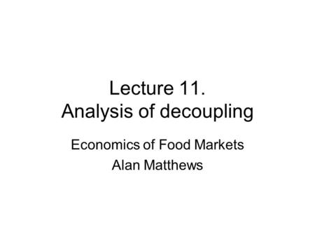 Lecture 11. Analysis of decoupling Economics of Food Markets Alan Matthews.