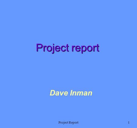 Project Report1 Dave Inman Project report. Project Report2 Ways to write a report Top down: Write the structure of the report (maybe use the web templates.