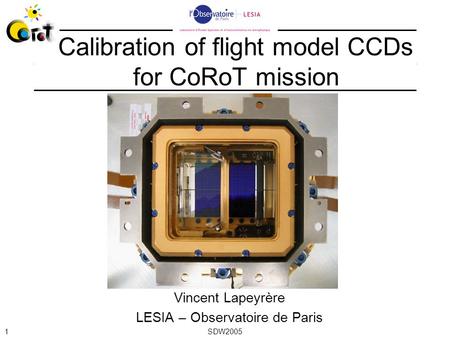 SDW20051 Vincent Lapeyrère LESIA – Observatoire de Paris Calibration of flight model CCDs for CoRoT mission.