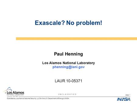 Operated by Los Alamos National Security, LLC for the U.S. Department of Energy’s NNSA U N C L A S S I F I E D Slide 1 Exascale? No problem! Paul Henning.