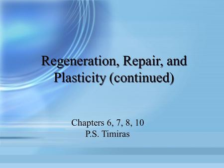 Regeneration, Repair, and Plasticity (continued) Chapters 6, 7, 8, 10 P.S. Timiras.