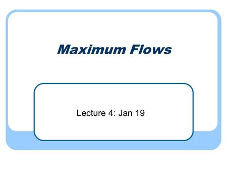 Maximum Flows Lecture 4: Jan 19. Network transmission Given a directed graph G A source node s A sink node t Goal: To send as much information from s.