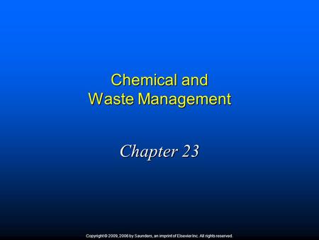 Chemical and Waste Management Chapter 23 Copyright © 2009, 2006 by Saunders, an imprint of Elsevier Inc. All rights reserved.