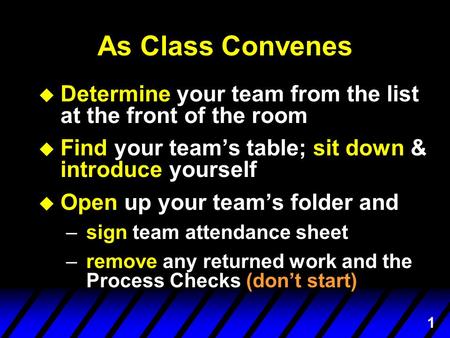 1 As Class Convenes u Determine your team from the list at the front of the room u Find your team’s table; sit down & introduce yourself u Open up your.