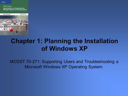 MCDST 70-271: Supporting Users and Troubleshooting a Microsoft Windows XP Operating System Chapter 1: Planning the Installation of Windows XP.