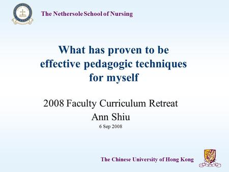 The Nethersole School of Nursing The Chinese University of Hong Kong 1 What has proven to be effective pedagogic techniques for myself 2008 Faculty Curriculum.