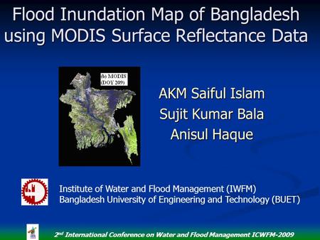 2 nd International Conference on Water and Flood Management ICWFM-2009 Flood Inundation Map of Bangladesh using MODIS Surface Reflectance Data AKM Saiful.