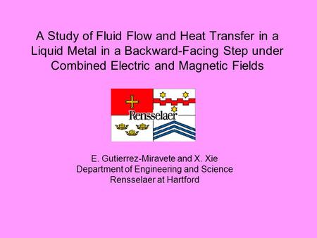 A Study of Fluid Flow and Heat Transfer in a Liquid Metal in a Backward-Facing Step under Combined Electric and Magnetic Fields E. Gutierrez-Miravete and.