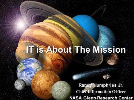 1 IT is About The Mission Randy Humphries Jr. Chief Information Officer NASA Glenn Research Center.