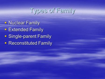 Types of Family  Nuclear Family  Extended Family  Single-parent Family  Reconstituted Family.