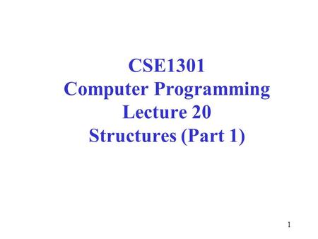 1 CSE1301 Computer Programming Lecture 20 Structures (Part 1)