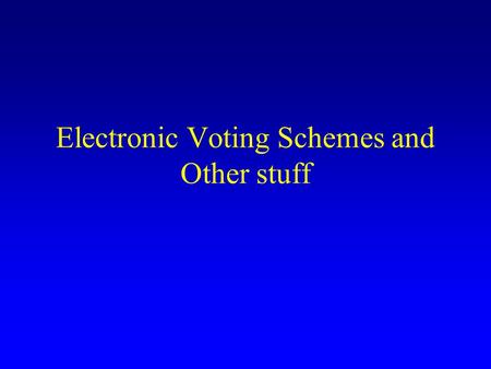 Electronic Voting Schemes and Other stuff. Requirements Only eligible voters can vote (once only) No one can tell how voter voted Publish who voted (?)