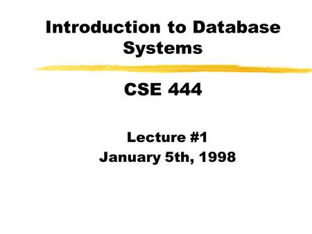 Introduction to Database Systems CSE 444 Lecture #1 January 5th, 1998.