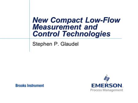New Compact Low-Flow Measurement and Control Technologies Stephen P. Glaudel.